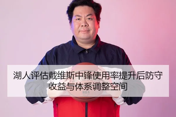湖人评估戴维斯中锋使用率提升后防守收益与体系调整空间
