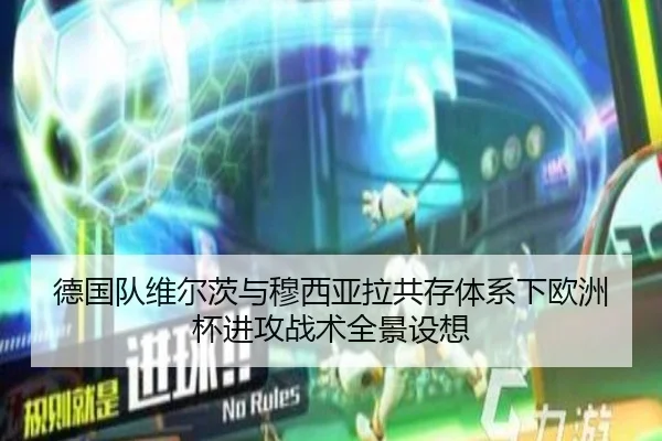 德国队维尔茨与穆西亚拉共存体系下欧洲杯进攻战术全景设想