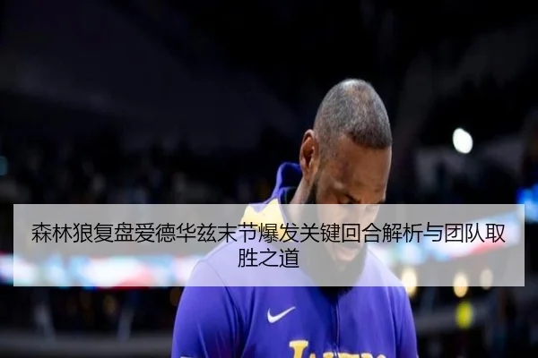 森林狼复盘爱德华兹末节爆发关键回合解析与团队取胜之道