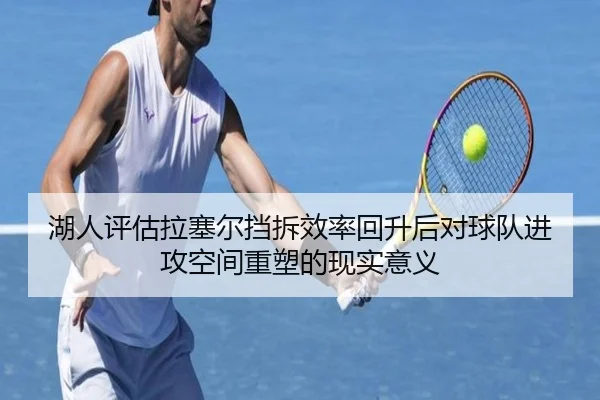 湖人评估拉塞尔挡拆效率回升后对球队进攻空间重塑的现实意义