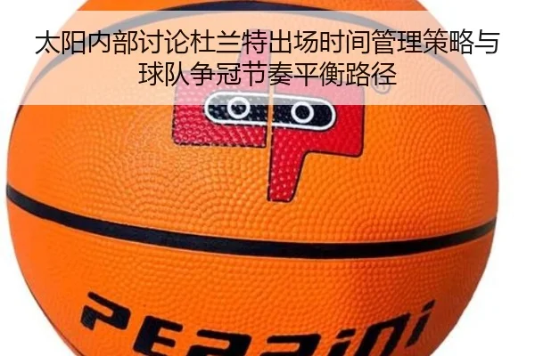 太阳内部讨论杜兰特出场时间管理策略与球队争冠节奏平衡路径