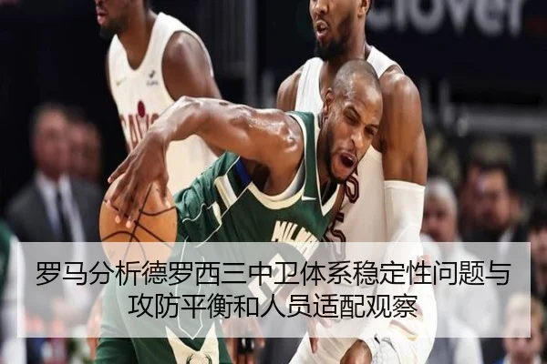 罗马分析德罗西三中卫体系稳定性问题与攻防平衡和人员适配观察