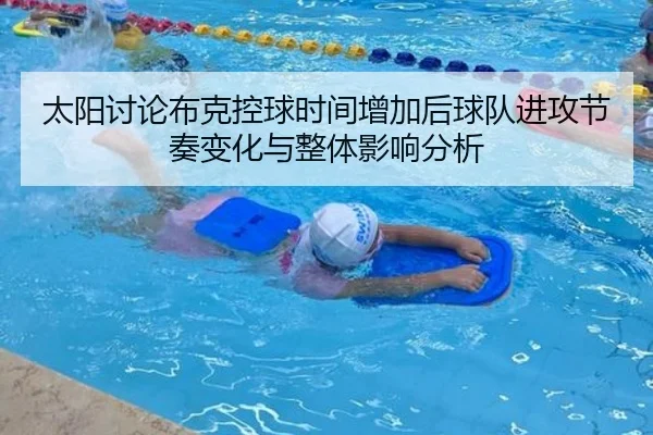 太阳讨论布克控球时间增加后球队进攻节奏变化与整体影响分析