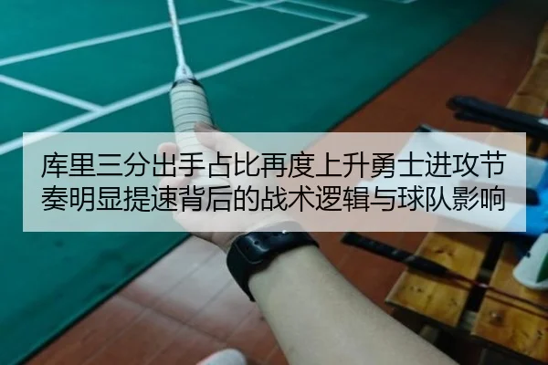 库里三分出手占比再度上升勇士进攻节奏明显提速背后的战术逻辑与球队影响
